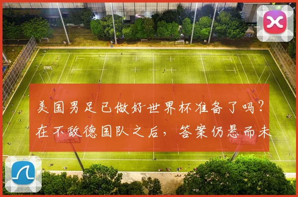 美国男足已做好世界杯准备了吗？在不敌德国队之后，答案仍悬而未决。